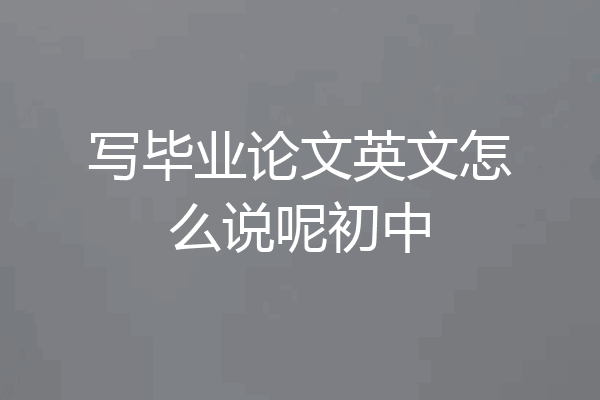写毕业论文英文怎么说呢初中