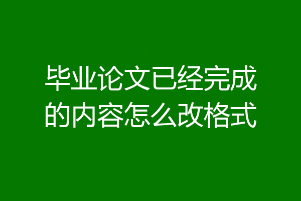 毕业论文已经完成的内容怎么改格式