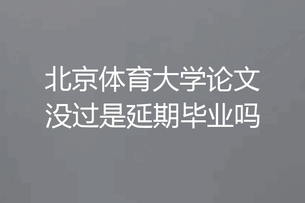 北京体育大学论文没过是延期毕业吗