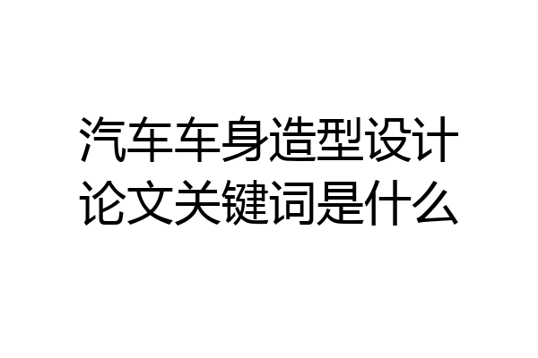 汽车车身造型设计论文关键词是什么