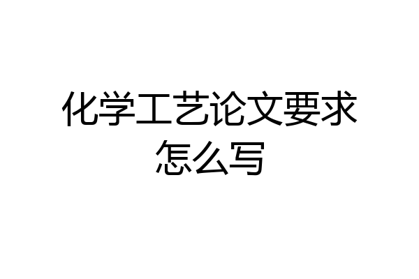 化学工艺论文要求怎么写