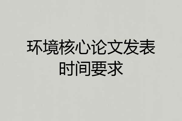 环境核心论文发表时间要求