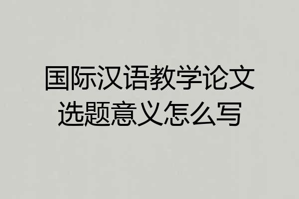 国际汉语教学论文选题意义怎么写