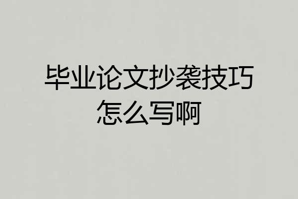 毕业论文抄袭技巧怎么写啊
