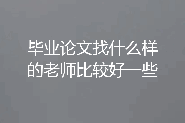 毕业论文找什么样的老师比较好一些