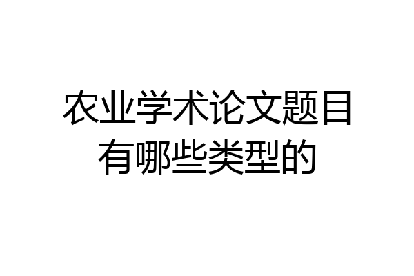 农业学术论文题目有哪些类型的