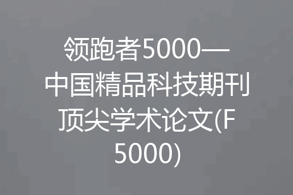 领跑者5000—中国精品科技期刊顶尖学术论文(F5000)