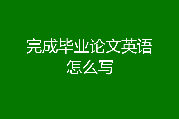 完成毕业论文英语怎么写