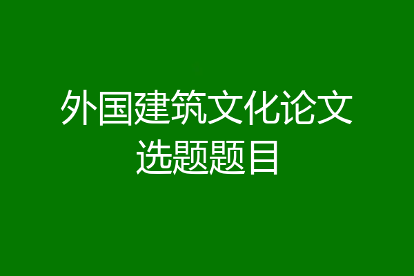 外国建筑文化论文选题题目