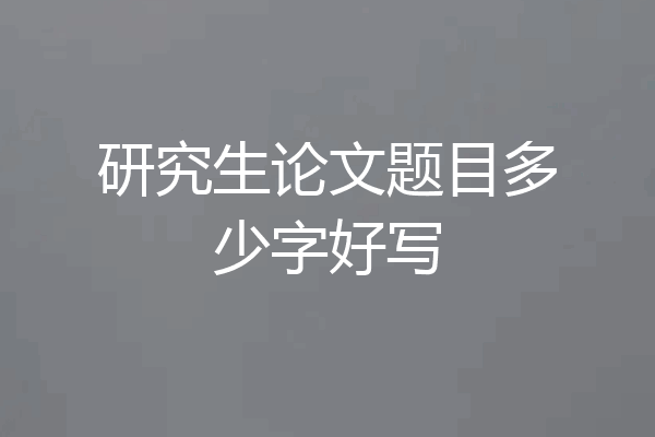 研究生论文题目多少字好写
