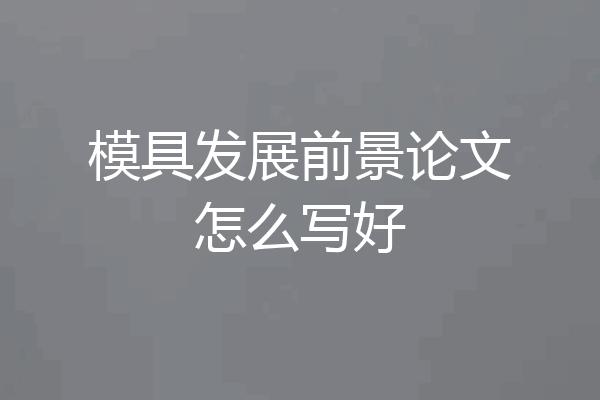 模具发展前景论文怎么写好