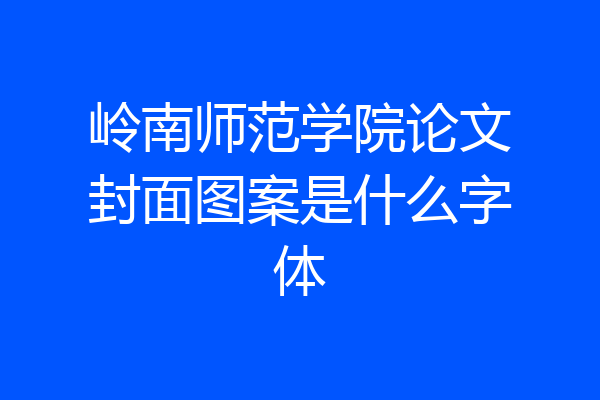 岭南师范学院论文封面图案是什么字体