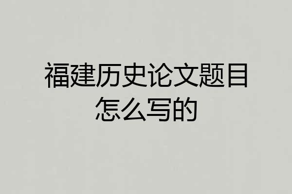 福建历史论文题目怎么写的