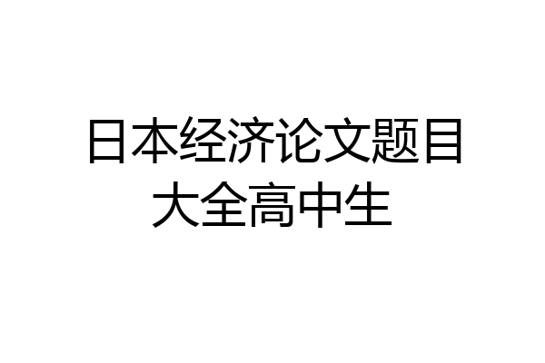 日本经济论文题目大全高中生