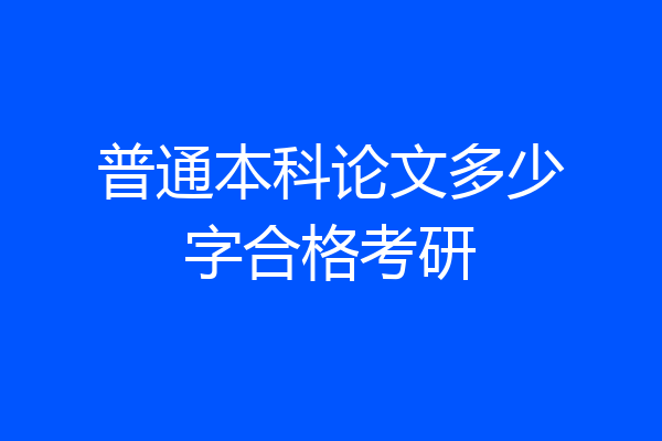普通本科论文多少字合格考研