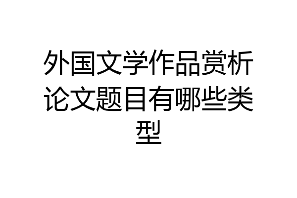 外国文学作品赏析论文题目有哪些类型