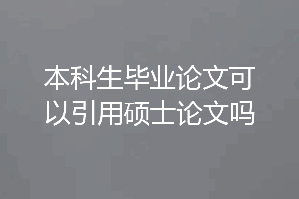 本科生毕业论文可以引用硕士论文吗