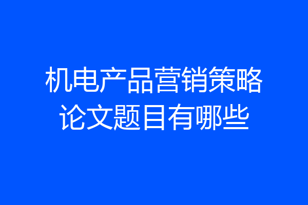 机电产品营销策略论文题目有哪些