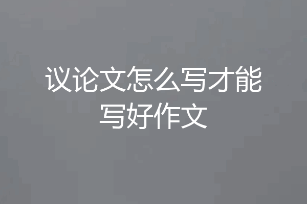 议论文怎么写才能写好作文