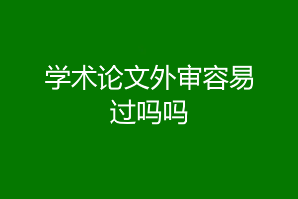 学术论文外审容易过吗吗