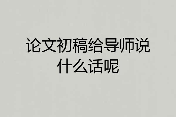 论文初稿给导师说什么话呢