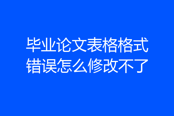毕业论文表格格式错误怎么修改不了