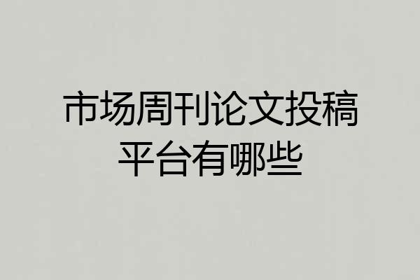 市场周刊论文投稿平台有哪些