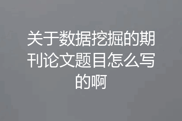 关于数据挖掘的期刊论文题目怎么写的啊