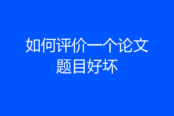 如何评价一个论文题目好坏
