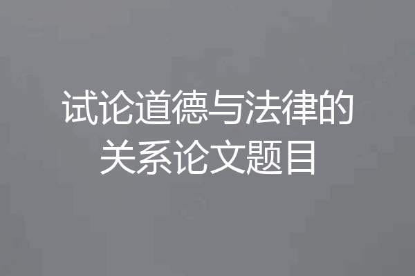 试论道德与法律的关系论文题目