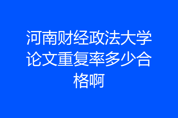 河南财经政法大学论文重复率多少合格啊