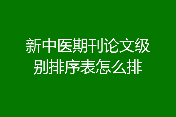 新中医期刊论文级别排序表怎么排