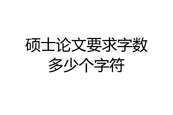 硕士论文要求字数多少个字符