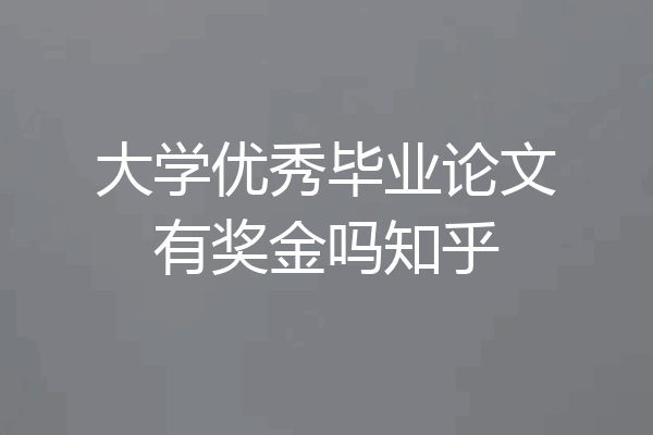 大学优秀毕业论文有奖金吗知乎