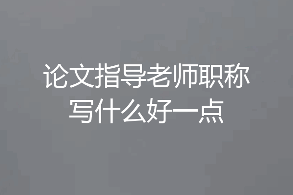 论文指导老师职称写什么好一点