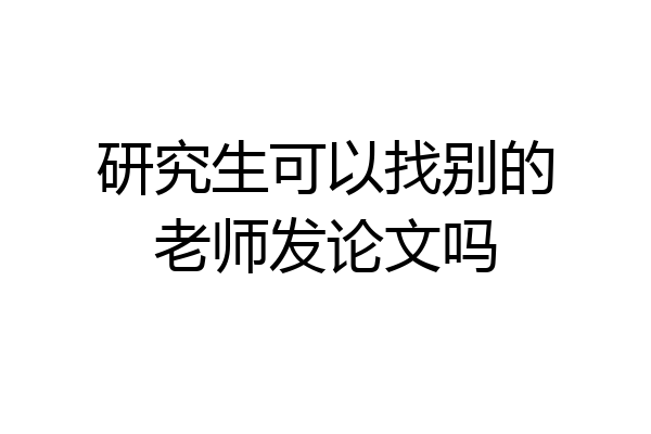 研究生可以找别的老师发论文吗