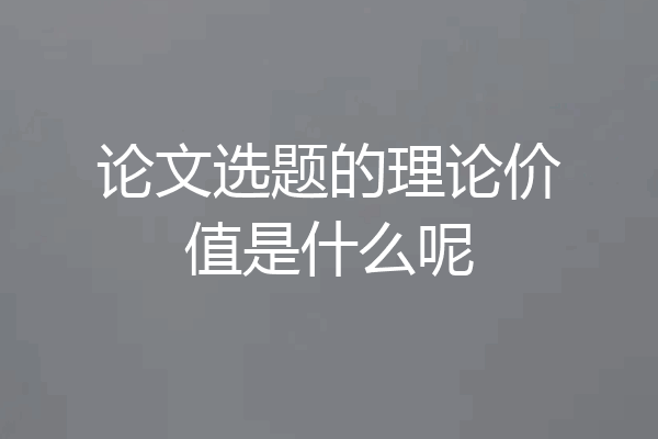 论文选题的理论价值是什么呢