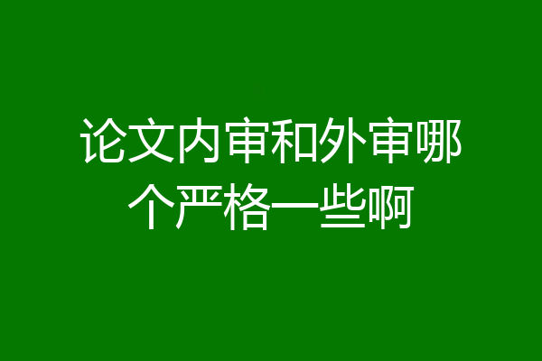 论文内审和外审哪个严格一些啊
