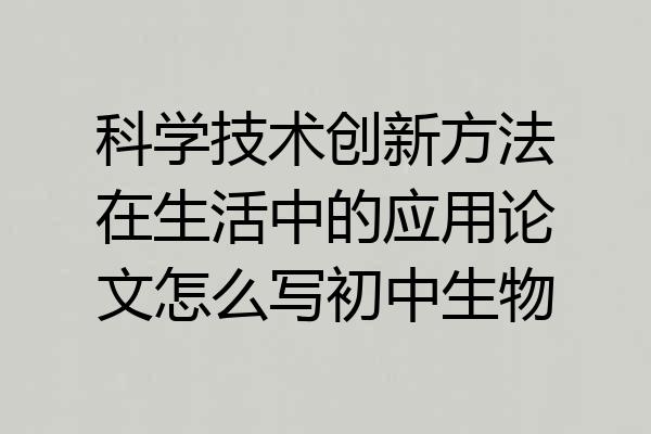 科学技术创新方法在生活中的应用论文怎么写初中生物