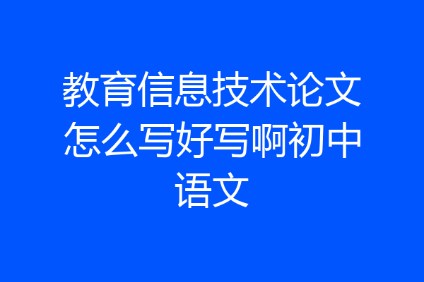 教育信息技术论文怎么写好写啊初中语文