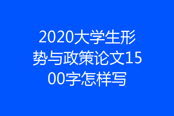 2020大学生形势与政策论文1500字怎样写