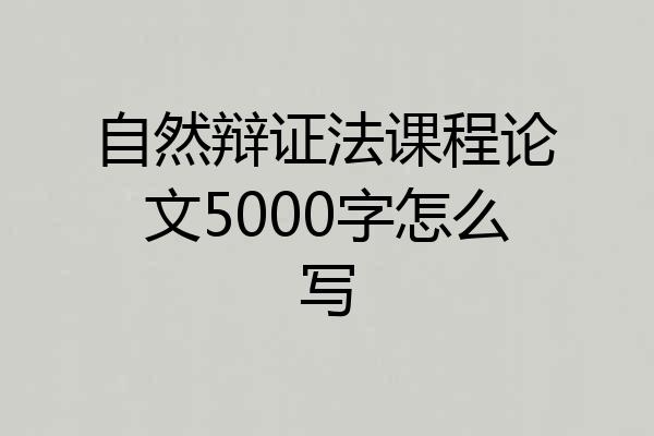 自然辩证法课程论文5000字怎么写