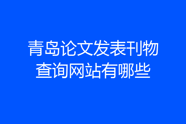 青岛论文发表刊物查询网站有哪些