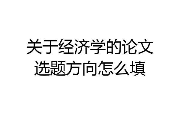 关于经济学的论文选题方向怎么填