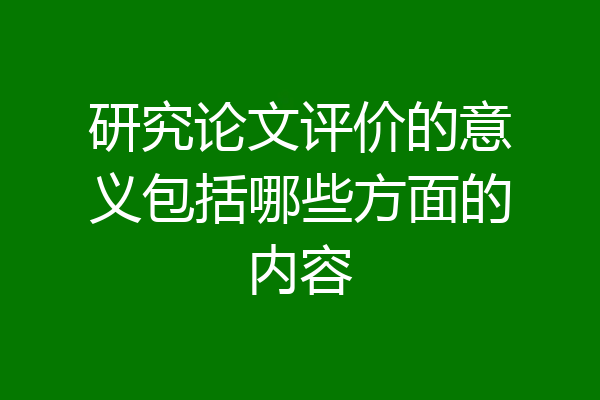 研究论文评价的意义包括哪些方面的内容