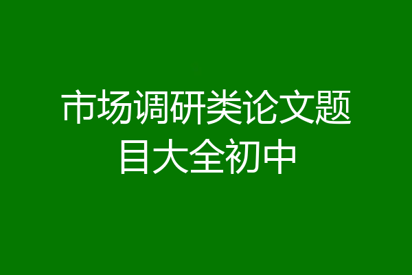 市场调研类论文题目大全初中