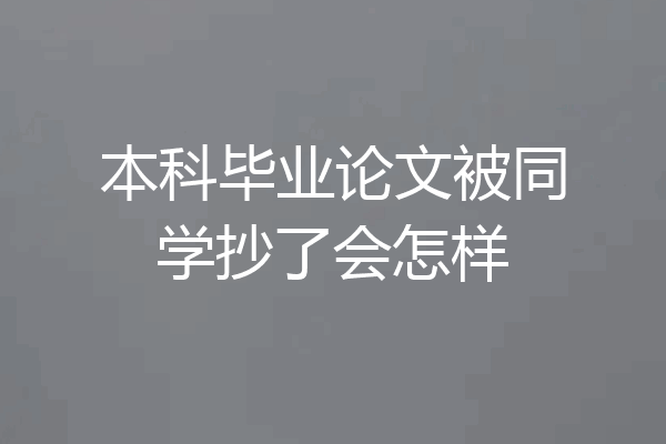 本科毕业论文被同学抄了会怎样