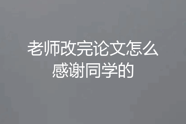 老师改完论文怎么感谢同学的