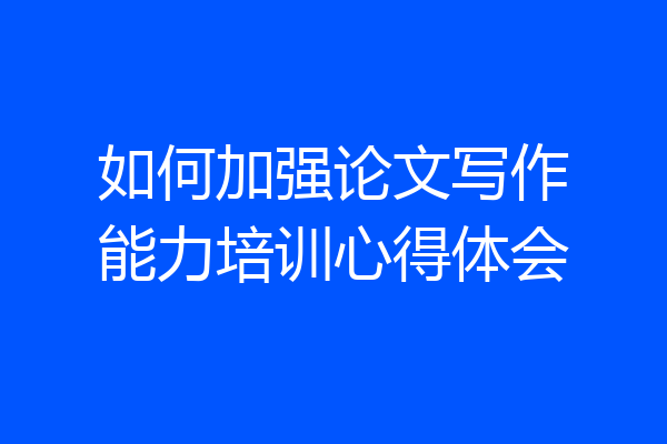 如何加强论文写作能力培训心得体会