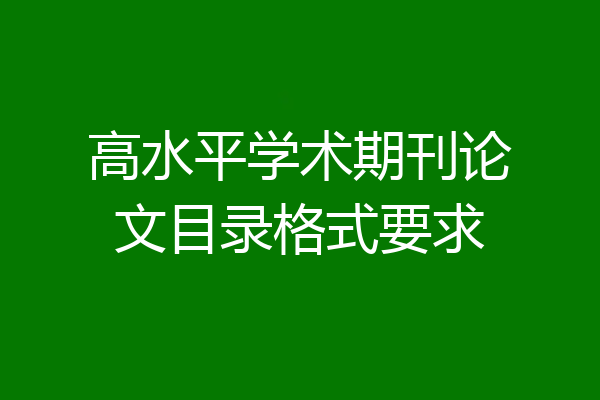 高水平学术期刊论文目录格式要求